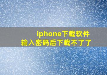 iphone下载软件输入密码后下载不了了