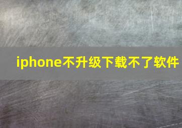 iphone不升级下载不了软件