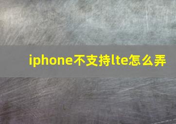 iphone不支持lte怎么弄