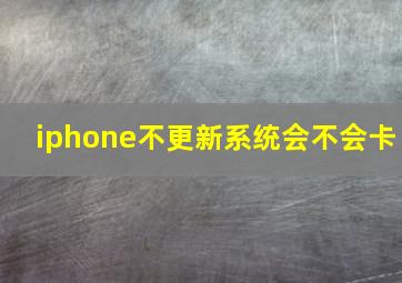 iphone不更新系统会不会卡