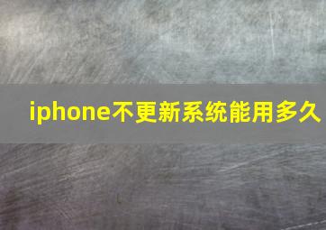 iphone不更新系统能用多久