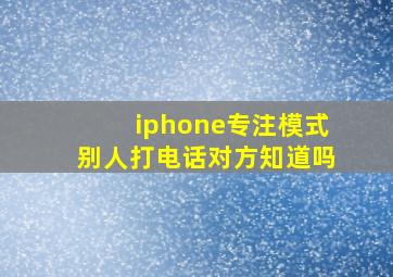 iphone专注模式别人打电话对方知道吗