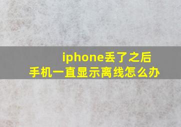 iphone丢了之后手机一直显示离线怎么办