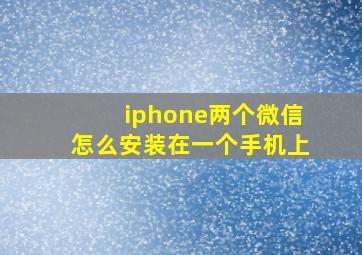 iphone两个微信怎么安装在一个手机上