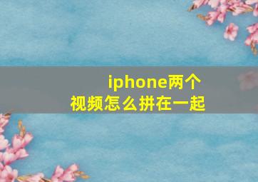 iphone两个视频怎么拼在一起