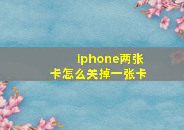 iphone两张卡怎么关掉一张卡