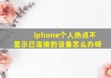 iphone个人热点不显示已连接的设备怎么办呀