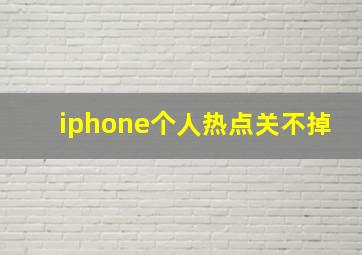 iphone个人热点关不掉