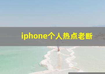 iphone个人热点老断