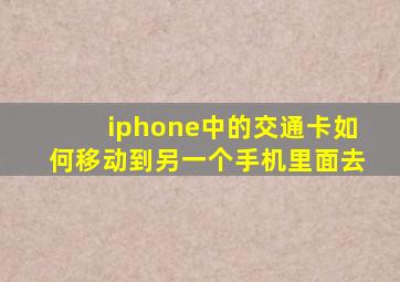 iphone中的交通卡如何移动到另一个手机里面去