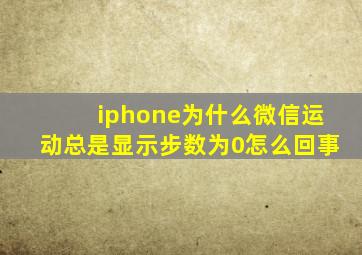 iphone为什么微信运动总是显示步数为0怎么回事