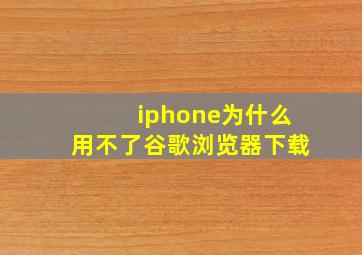 iphone为什么用不了谷歌浏览器下载