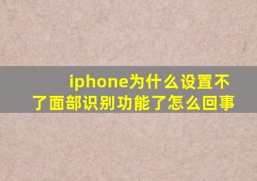 iphone为什么设置不了面部识别功能了怎么回事