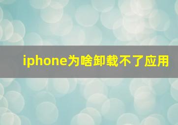 iphone为啥卸载不了应用