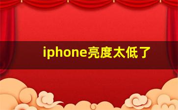 iphone亮度太低了