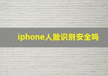 iphone人脸识别安全吗