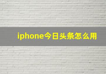 iphone今日头条怎么用