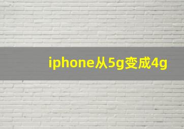 iphone从5g变成4g