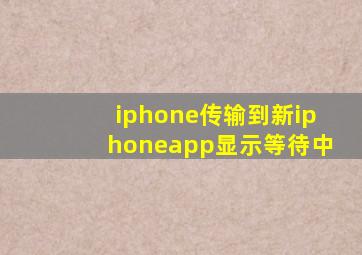 iphone传输到新iphoneapp显示等待中