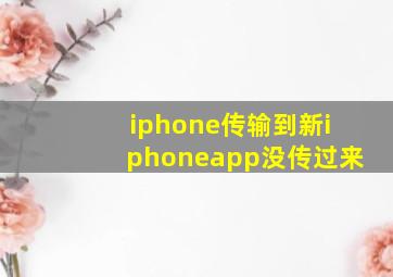 iphone传输到新iphoneapp没传过来