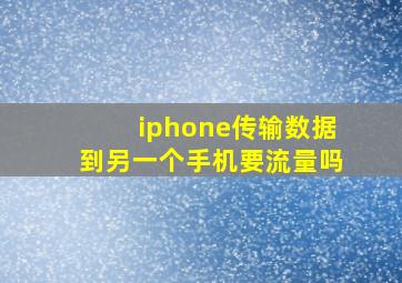 iphone传输数据到另一个手机要流量吗