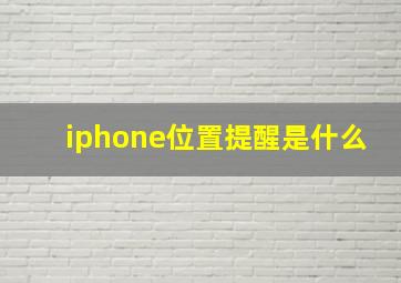 iphone位置提醒是什么