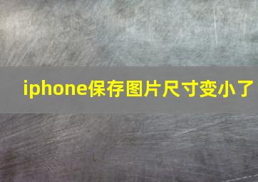 iphone保存图片尺寸变小了