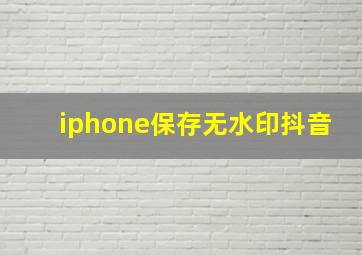 iphone保存无水印抖音