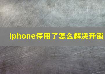 iphone停用了怎么解决开锁