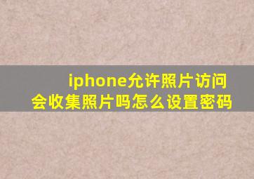 iphone允许照片访问会收集照片吗怎么设置密码