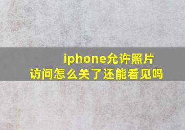 iphone允许照片访问怎么关了还能看见吗