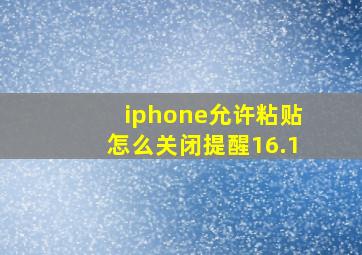 iphone允许粘贴怎么关闭提醒16.1