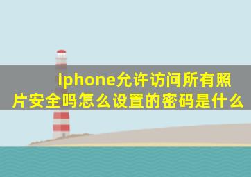 iphone允许访问所有照片安全吗怎么设置的密码是什么