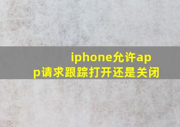 iphone允许app请求跟踪打开还是关闭