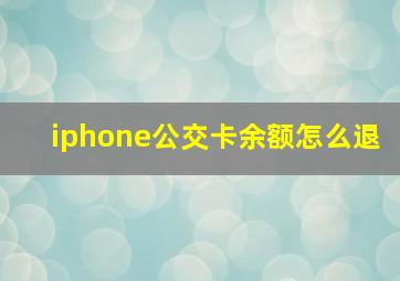 iphone公交卡余额怎么退