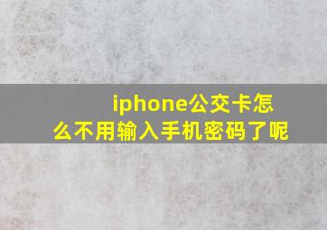 iphone公交卡怎么不用输入手机密码了呢