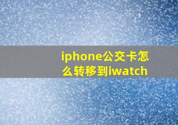 iphone公交卡怎么转移到iwatch