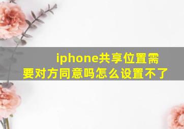 iphone共享位置需要对方同意吗怎么设置不了