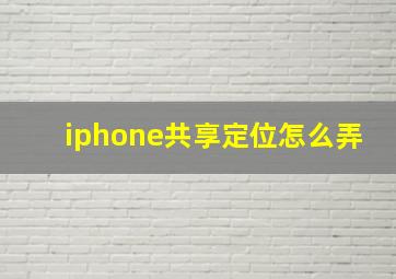 iphone共享定位怎么弄