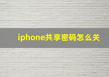 iphone共享密码怎么关