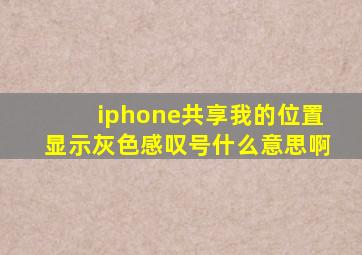 iphone共享我的位置显示灰色感叹号什么意思啊