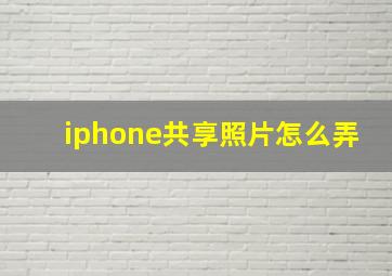 iphone共享照片怎么弄