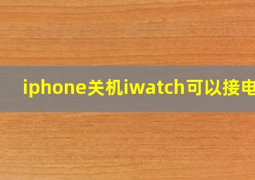 iphone关机iwatch可以接电话