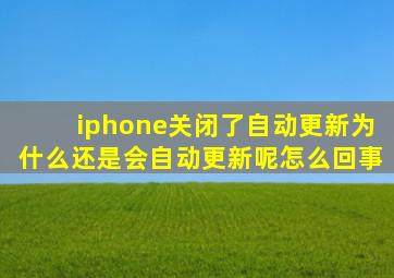 iphone关闭了自动更新为什么还是会自动更新呢怎么回事