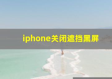 iphone关闭遮挡黑屏