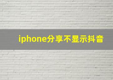 iphone分享不显示抖音