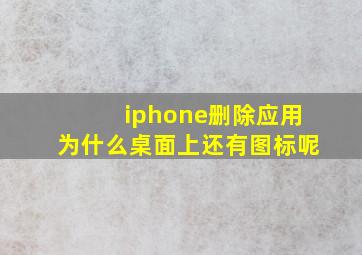 iphone删除应用为什么桌面上还有图标呢