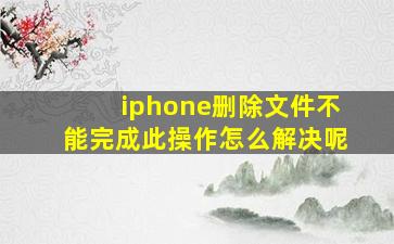 iphone删除文件不能完成此操作怎么解决呢