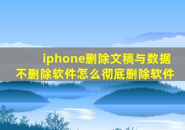 iphone删除文稿与数据不删除软件怎么彻底删除软件