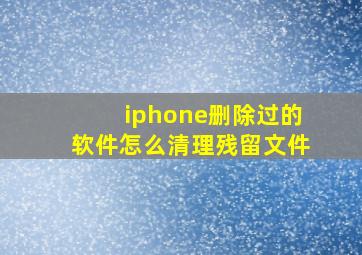 iphone删除过的软件怎么清理残留文件